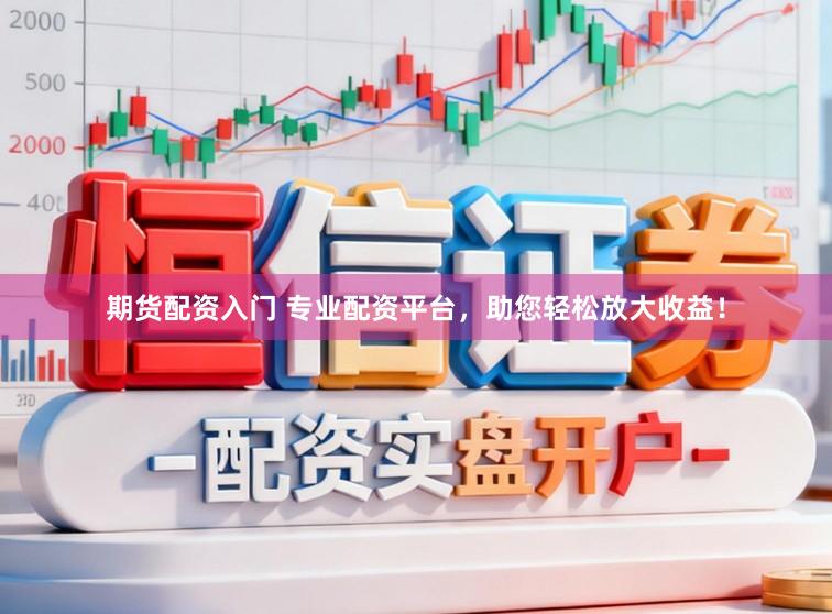 期货配资入门 专业配资平台，助您轻松放大收益！