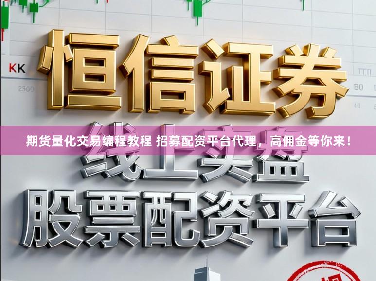 期货量化交易编程教程 招募配资平台代理，高佣金等你来！