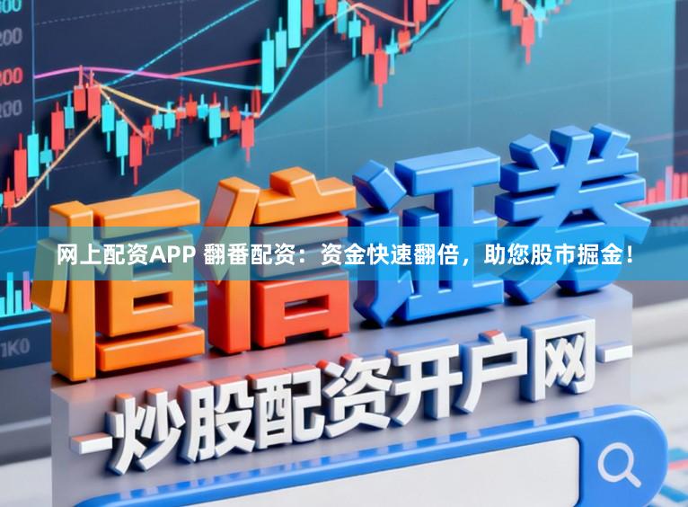 网上配资APP 翻番配资：资金快速翻倍，助您股市掘金！
