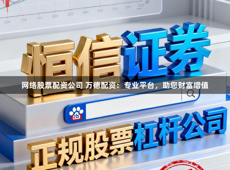 网络股票配资公司 万德配资：专业平台，助您财富增值