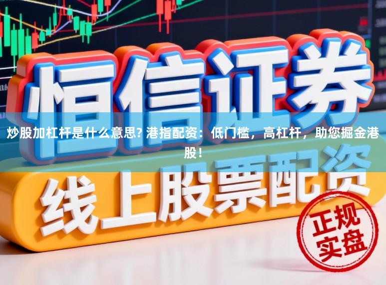 炒股加杠杆是什么意思? 港指配资：低门槛，高杠杆，助您掘金港股！