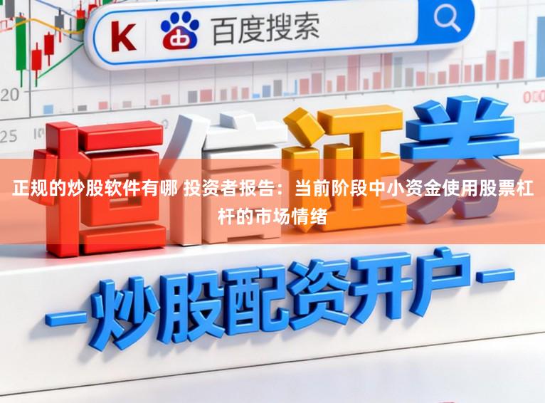 正规的炒股软件有哪 投资者报告：当前阶段中小资金使用股票杠杆的市场情绪