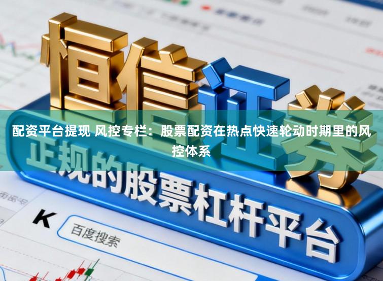 配资平台提现 风控专栏：股票配资在热点快速轮动时期里的风控体系