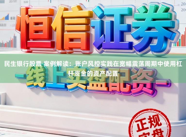 民生银行股票 案例解读：账户风控实践在宽幅震荡周期中使用杠杆资金的资产配置