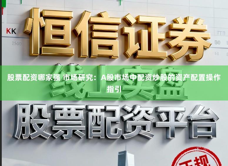 股票配资哪家强 市场研究：A股市场中配资炒股的资产配置操作指引