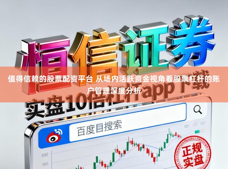 值得信赖的股票配资平台 从场内活跃资金视角看股票杠杆的账户管理深度分析