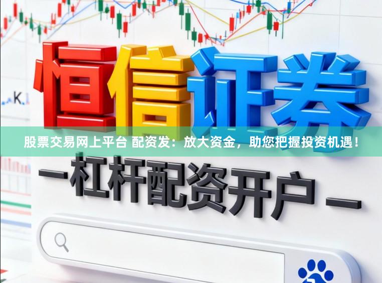 股票交易网上平台 配资发：放大资金，助您把握投资机遇！