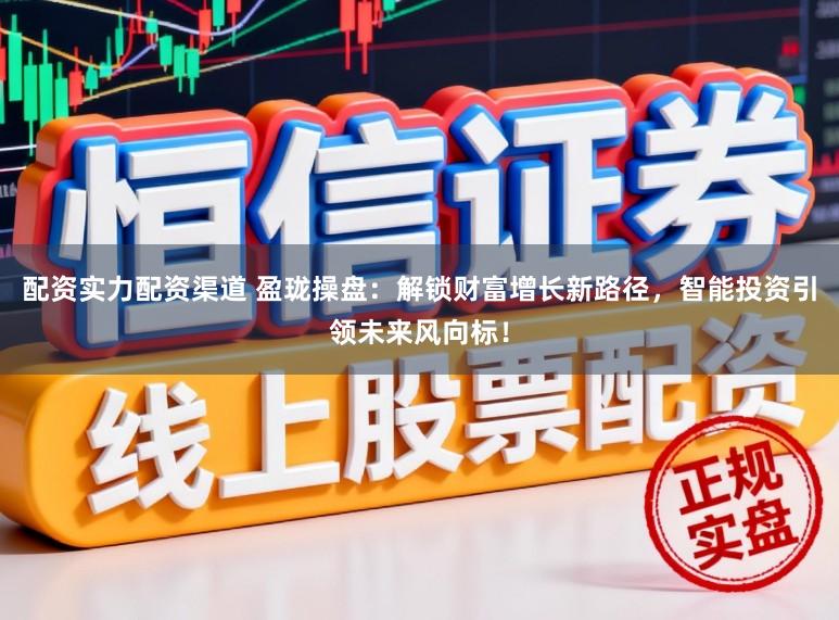 配资实力配资渠道 盈珑操盘：解锁财富增长新路径，智能投资引领未来风向标！