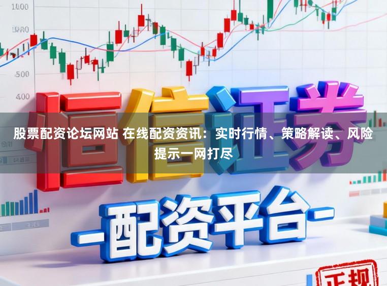 股票配资论坛网站 在线配资资讯：实时行情、策略解读、风险提示一网打尽