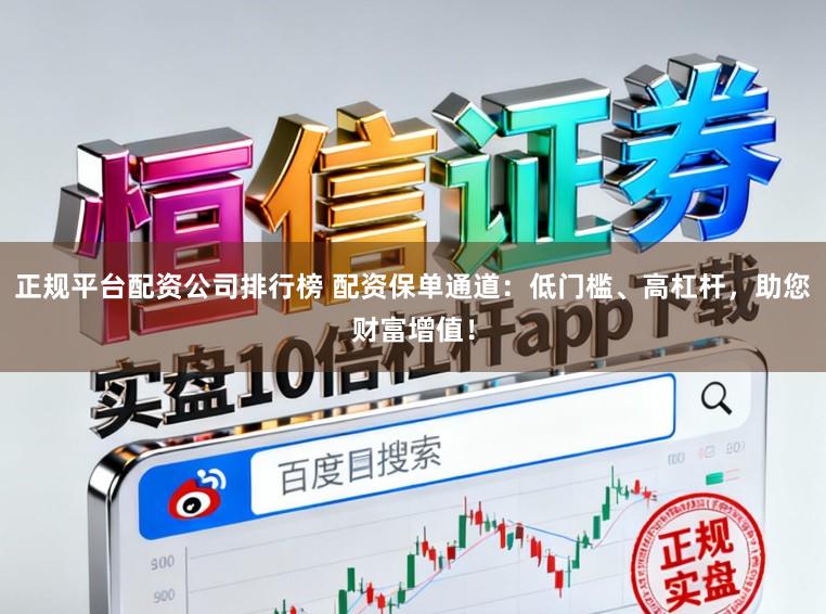 正规平台配资公司排行榜 配资保单通道：低门槛、高杠杆，助您财富增值！