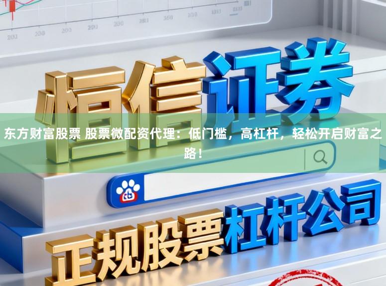 东方财富股票 股票微配资代理：低门槛，高杠杆，轻松开启财富之路！