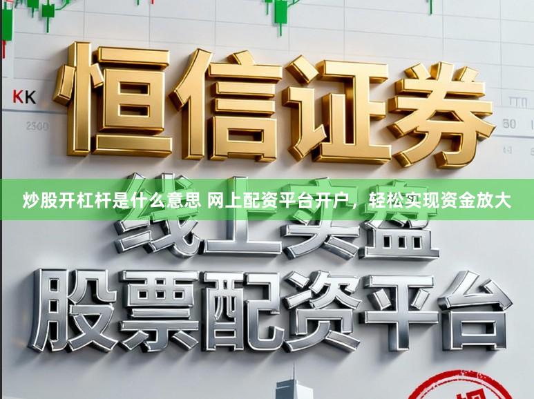 炒股开杠杆是什么意思 网上配资平台开户，轻松实现资金放大