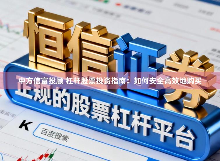 中方信富投顾 杠杆股票投资指南：如何安全高效地购买