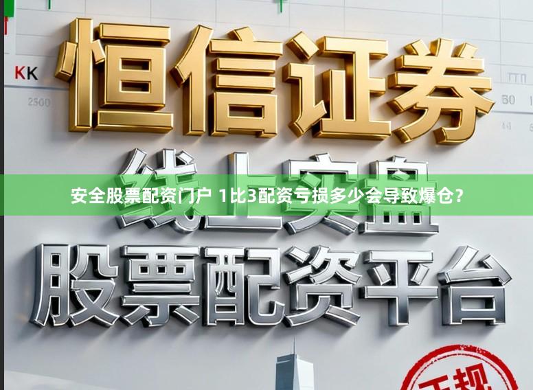 安全股票配资门户 1比3配资亏损多少会导致爆仓？