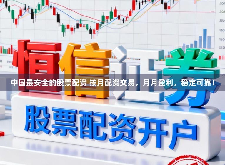 中国最安全的股票配资 按月配资交易，月月盈利，稳定可靠！