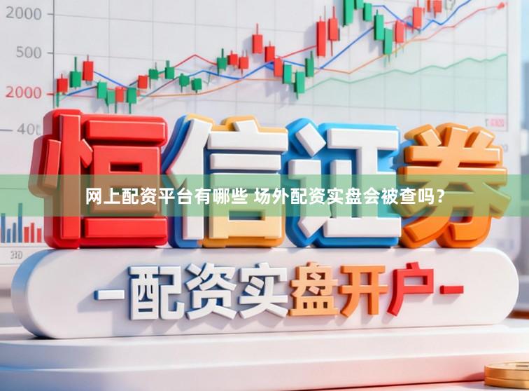 网上配资平台有哪些 场外配资实盘会被查吗？