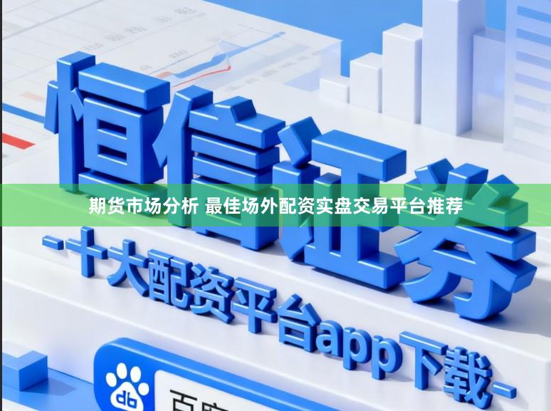 期货市场分析 最佳场外配资实盘交易平台推荐