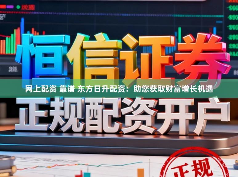 网上配资 靠谱 东方日升配资：助您获取财富增长机遇