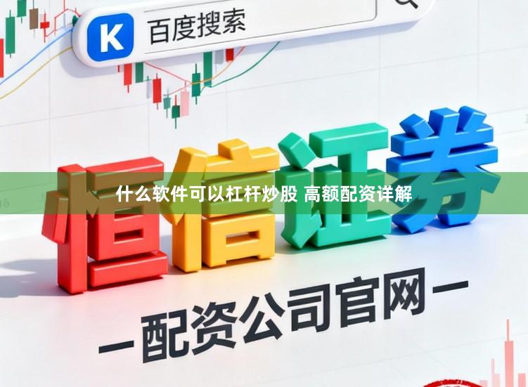 什么软件可以杠杆炒股 高额配资详解