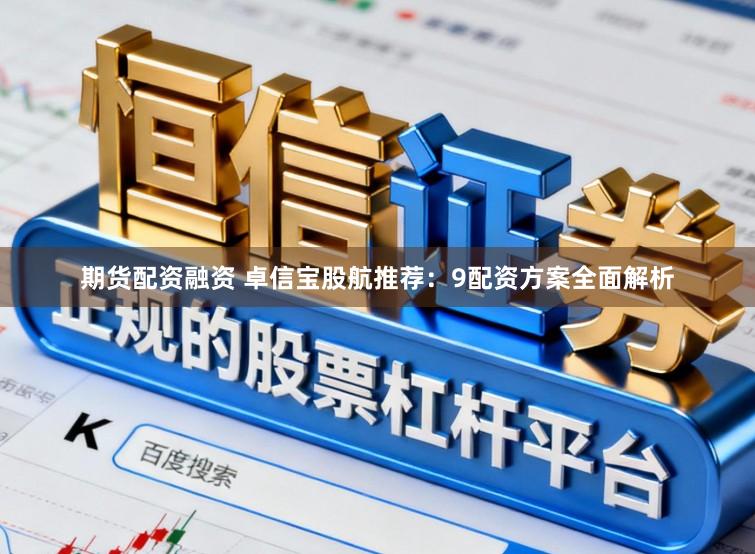 期货配资融资 卓信宝股航推荐：9配资方案全面解析