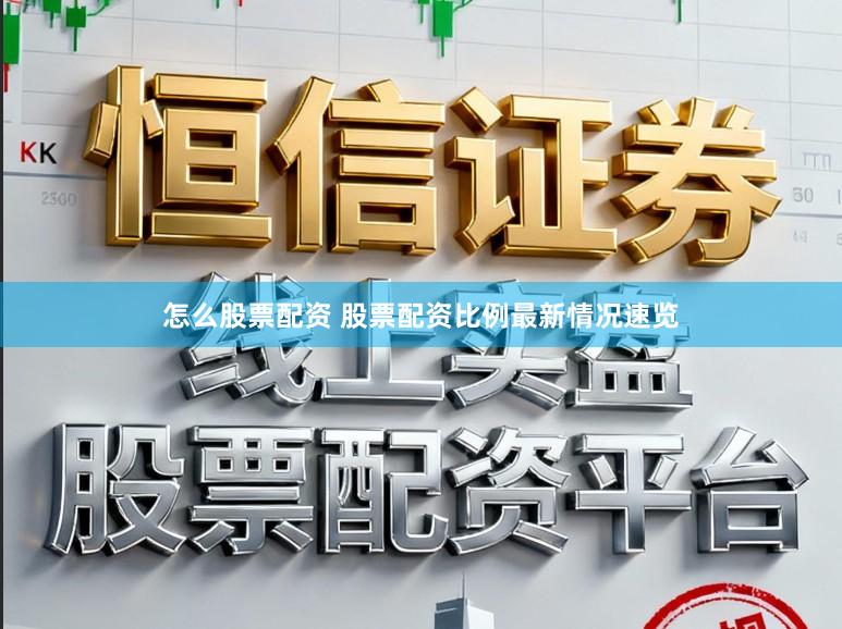 怎么股票配资 股票配资比例最新情况速览