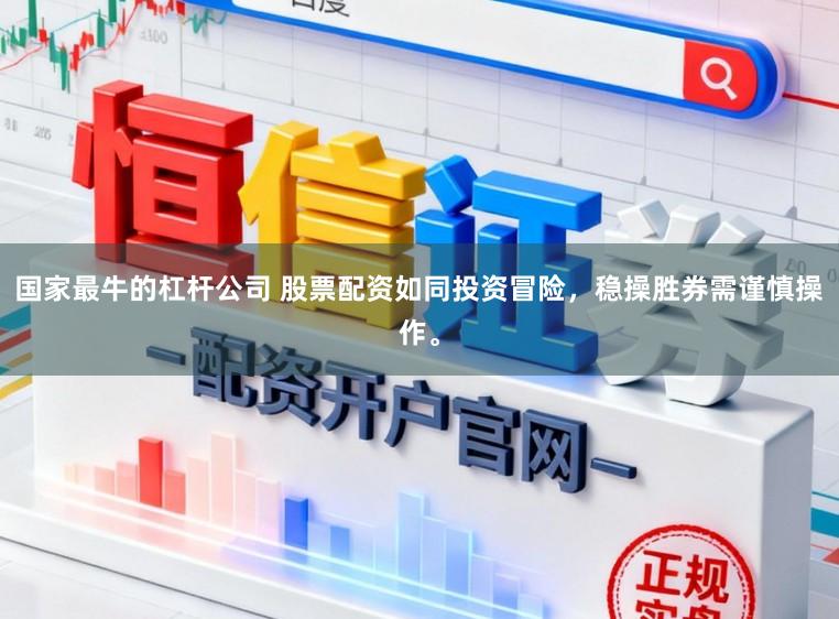 国家最牛的杠杆公司 股票配资如同投资冒险，稳操胜券需谨慎操作。