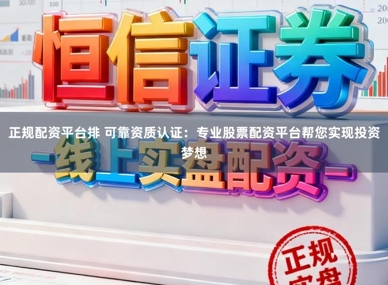 正规配资平台排 可靠资质认证：专业股票配资平台帮您实现投资梦想