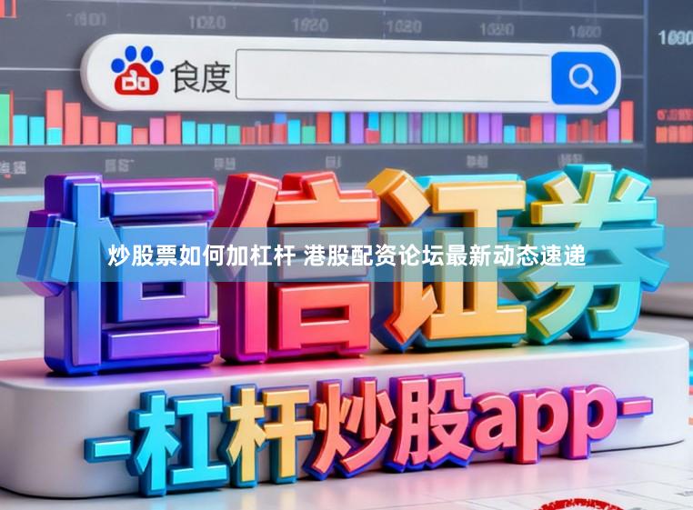 炒股票如何加杠杆 港股配资论坛最新动态速递
