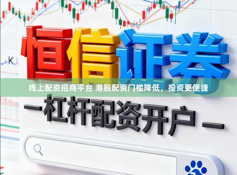 线上配资招商平台 港股配资门槛降低，投资更便捷