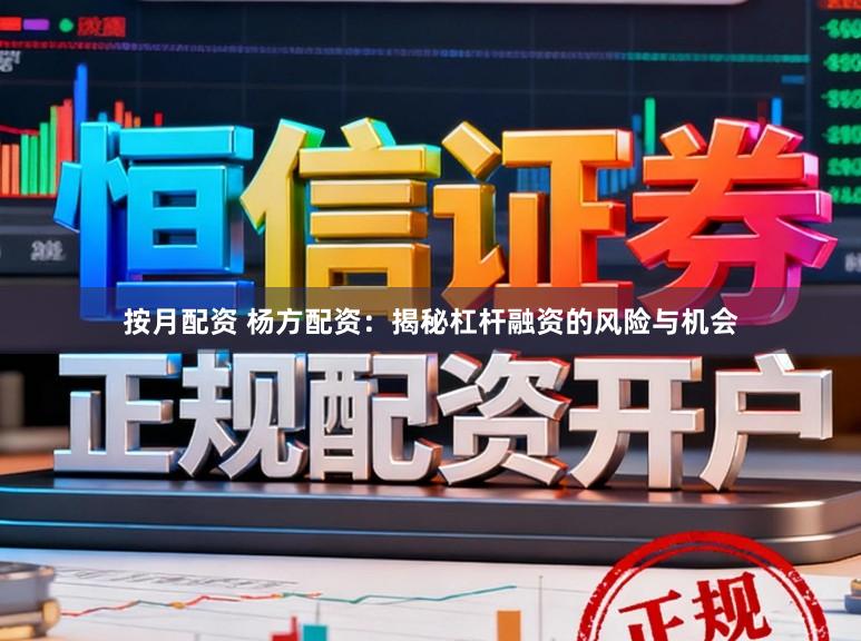 按月配资 杨方配资：揭秘杠杆融资的风险与机会