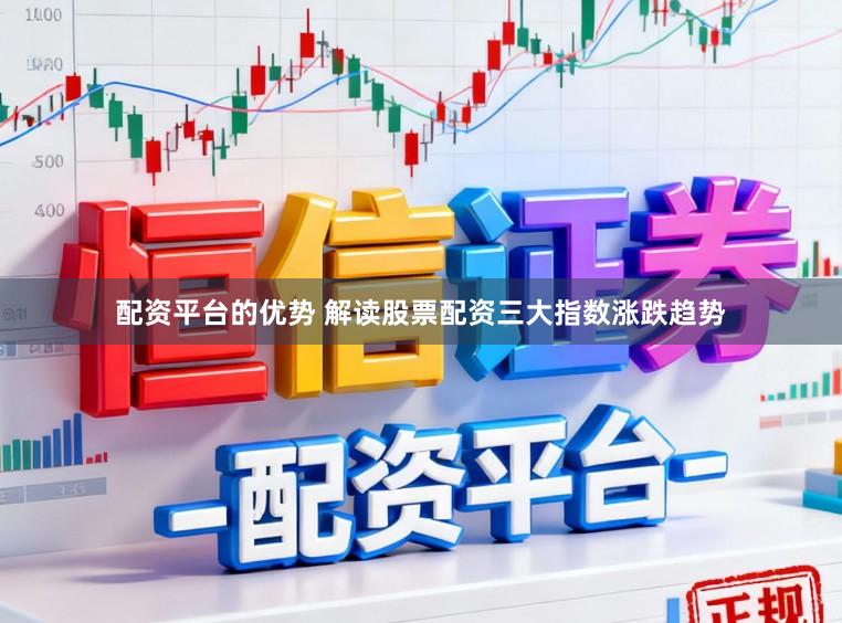 配资平台的优势 解读股票配资三大指数涨跌趋势