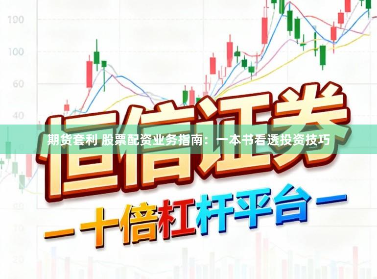 期货套利 股票配资业务指南：一本书看透投资技巧