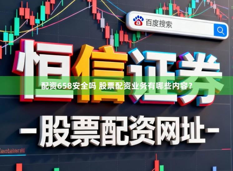 配资658安全吗 股票配资业务有哪些内容？