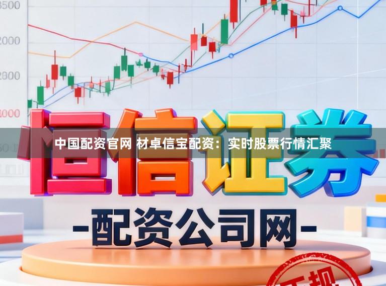中国配资官网 材卓信宝配资：实时股票行情汇聚