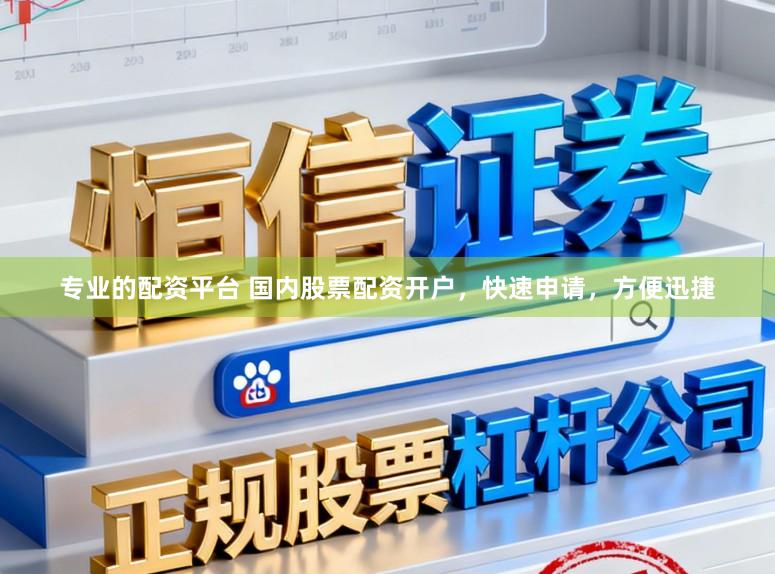 专业的配资平台 国内股票配资开户，快速申请，方便迅捷