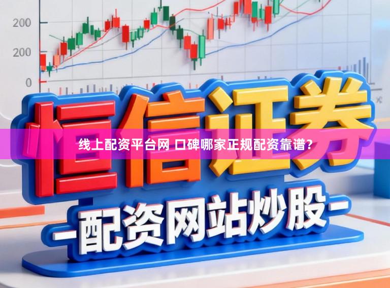 线上配资平台网 口碑哪家正规配资靠谱？