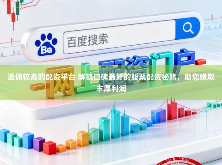 返佣较高的配资平台 解锁口碑最好的股票配资秘籍，助您赚取丰厚利润
