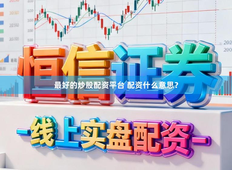 最好的炒股配资平台 配资什么意思？