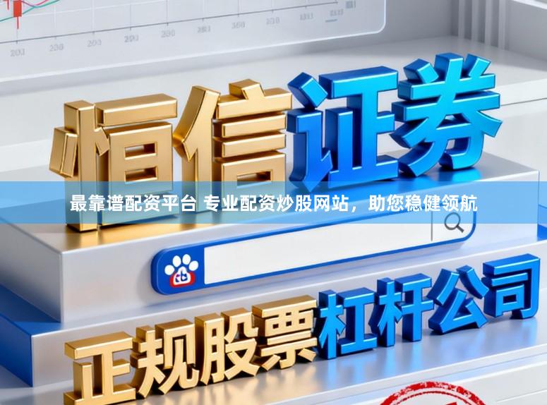 最靠谱配资平台 专业配资炒股网站，助您稳健领航