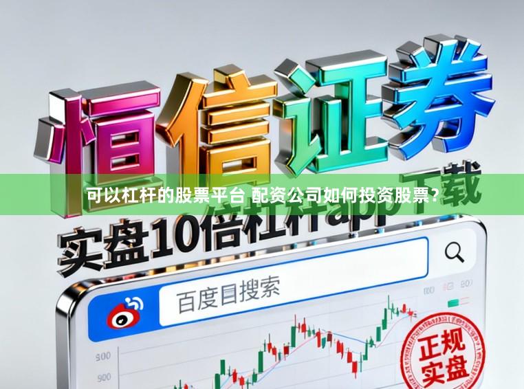 可以杠杆的股票平台 配资公司如何投资股票？
