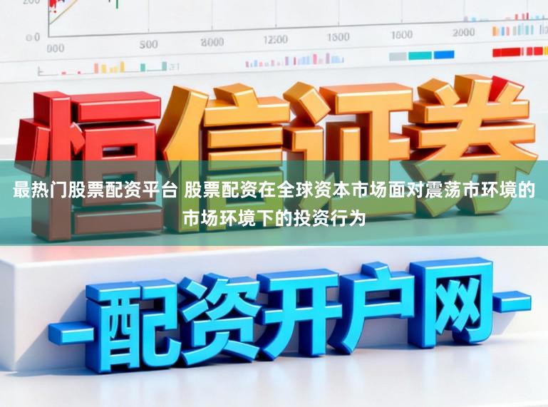 最热门股票配资平台 股票配资在全球资本市场面对震荡市环境的市场环境下的投资行为