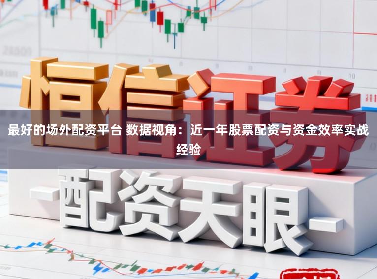 最好的场外配资平台 数据视角：近一年股票配资与资金效率实战经验