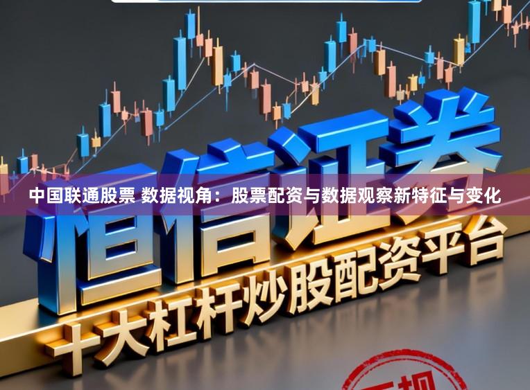 中国联通股票 数据视角：股票配资与数据观察新特征与变化