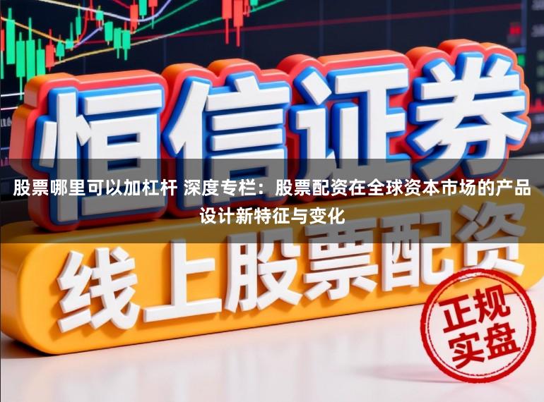股票哪里可以加杠杆 深度专栏：股票配资在全球资本市场的产品设计新特征与变化