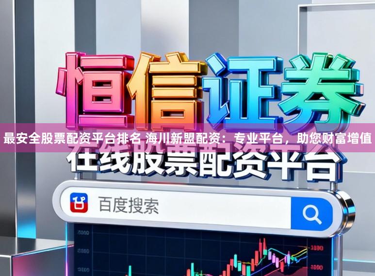 最安全股票配资平台排名 海川新盟配资：专业平台，助您财富增值
