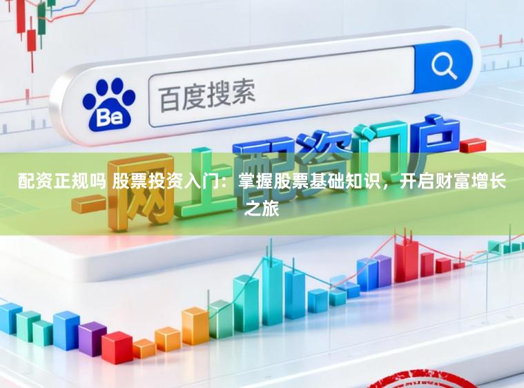 配资正规吗 股票投资入门：掌握股票基础知识，开启财富增长之旅