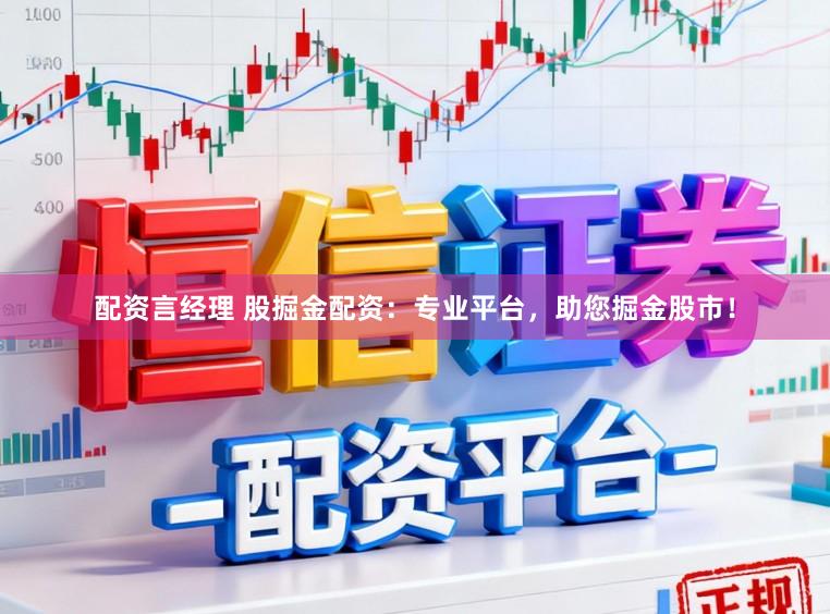 配资言经理 股掘金配资：专业平台，助您掘金股市！