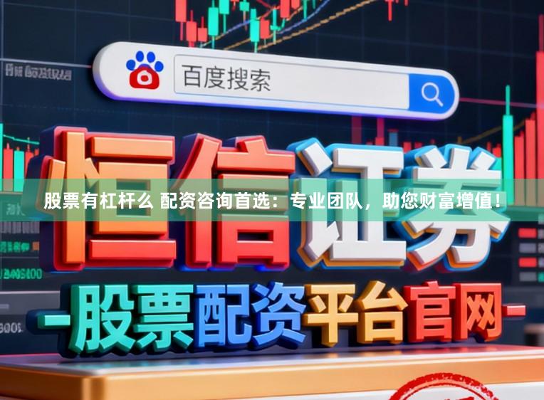 股票有杠杆么 配资咨询首选：专业团队，助您财富增值！