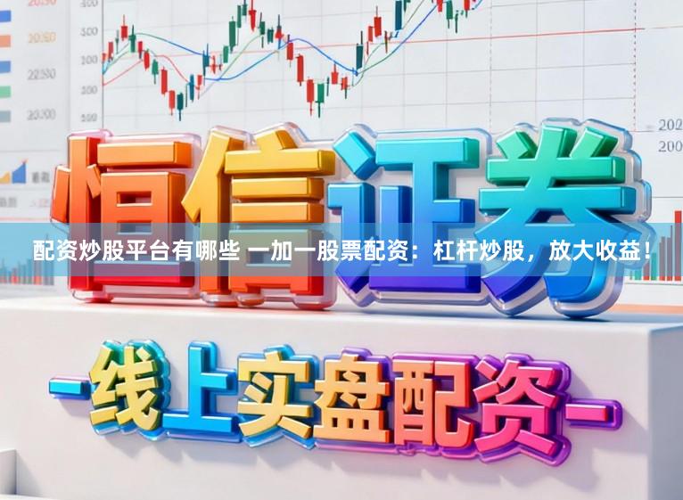 配资炒股平台有哪些 一加一股票配资：杠杆炒股，放大收益！