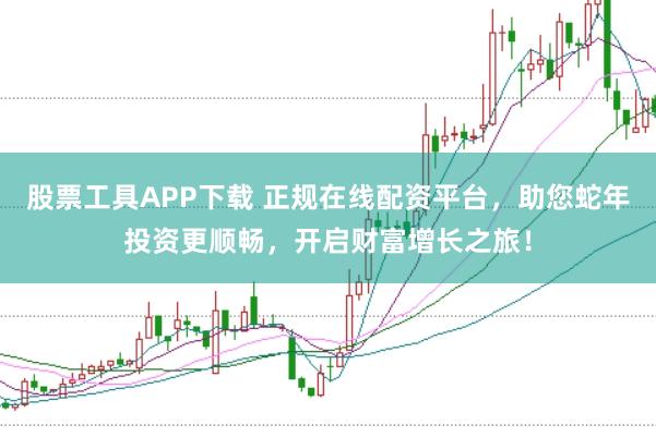 股票工具APP下载 正规在线配资平台，助您蛇年投资更顺畅，开启财富增长之旅！
